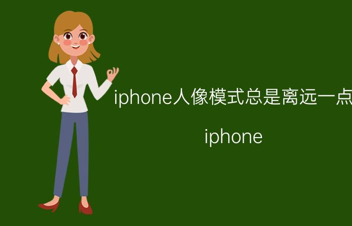 iphone人像模式总是离远一点 iphone 人像模式提示移远一点？